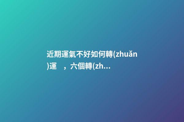 近期運氣不好如何轉(zhuǎn)運，六個轉(zhuǎn)運錦囊